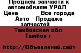 Продаем запчасти к автомобилям УРАЛ › Цена ­ 4 320 - Все города Авто » Продажа запчастей   . Тамбовская обл.,Тамбов г.